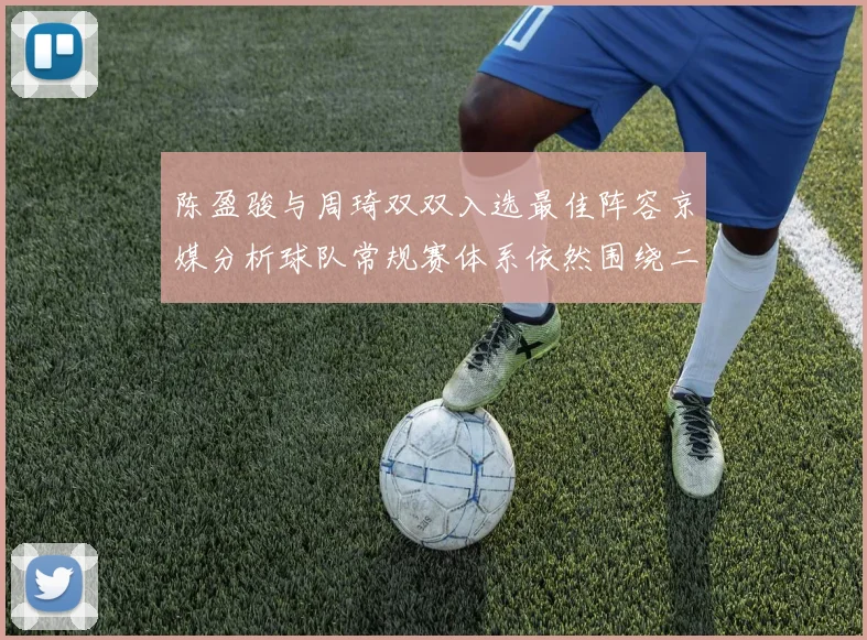 陈盈骏与周琦双双入选最佳阵容京媒分析球队常规赛体系依然围绕二人运转