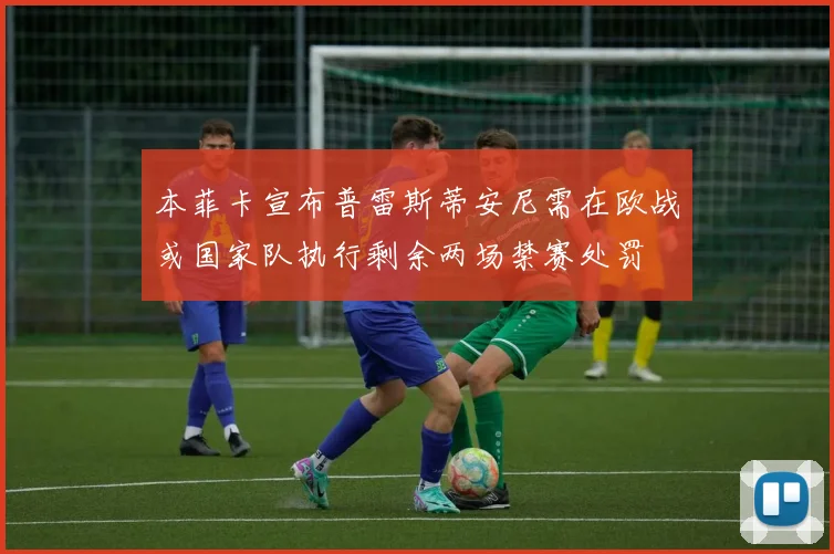 本菲卡宣布普雷斯蒂安尼需在欧战或国家队执行剩余两场禁赛处罚