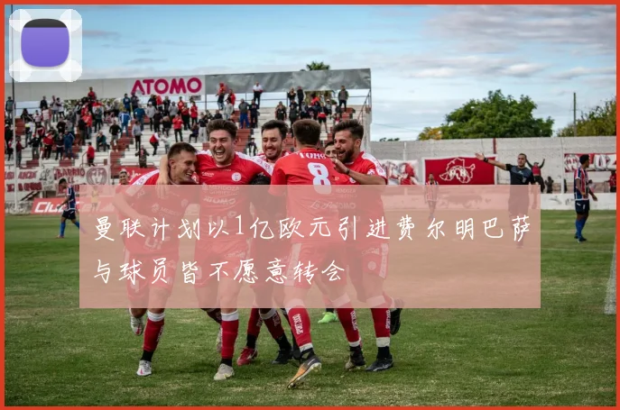 曼联计划以1亿欧元引进费尔明巴萨与球员皆不愿意转会