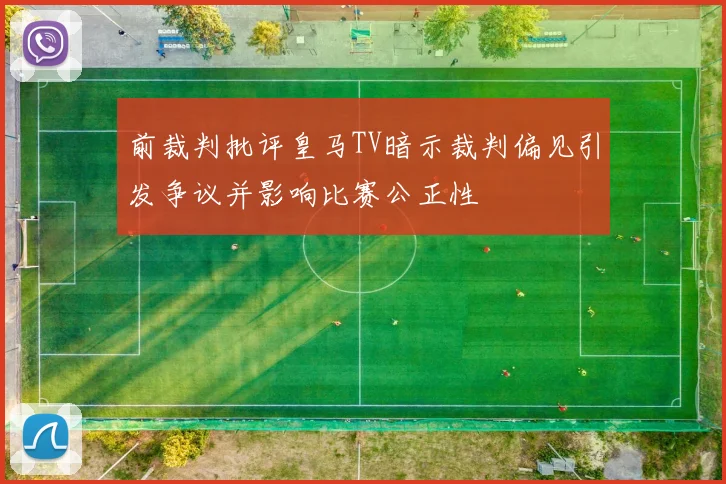 前裁判批评皇马TV暗示裁判偏见引发争议并影响比赛公正性