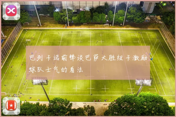 巴列卡诺前锋谈巴萨大胜纽卡激励球队士气的看法